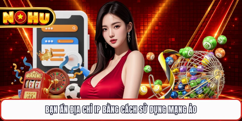 Bạn ẩn địa chỉ IP bằng cách sử dụng mạng ảo
