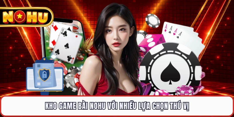 Kho game bài NOHU với nhiều lựa chọn thú vị