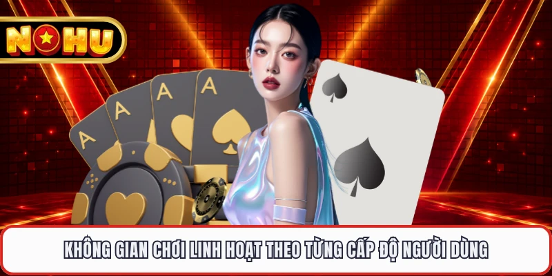 Không gian chơi linh hoạt theo từng cấp độ người dùng