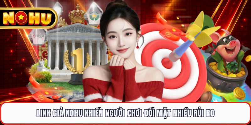 Link giả NOHU khiến người chơi đối mặt nhiều rủi ro
