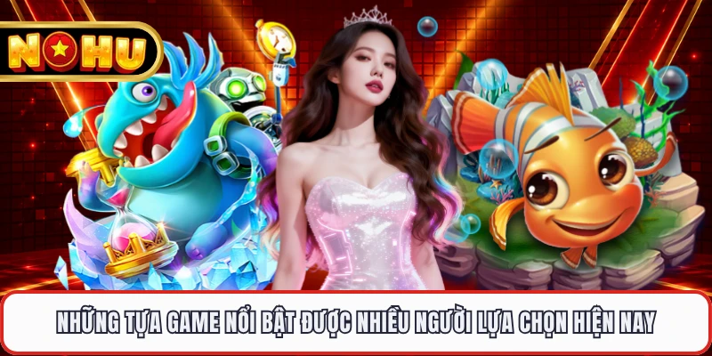 Những tựa game nổi bật được nhiều người lựa chọn hiện nay