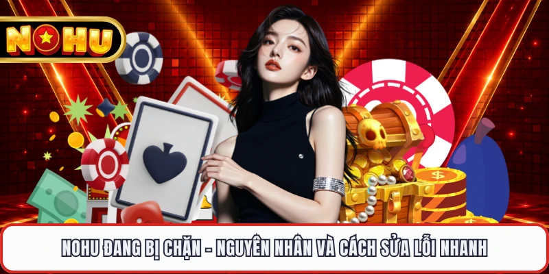 NOHU Đang Bị Chặn - Nguyên Nhân Và Cách Sửa Lỗi Nhanh
