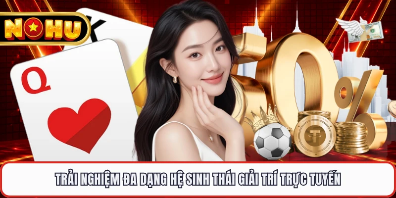 Trải nghiệm đa dạng hệ sinh thái giải trí trực tuyến